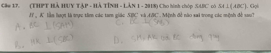 (THPT HÀ HUY TẠP - HÀ TỉNH - LÀN 1 - 2018) Cho hình chóp SABC có SA⊥ (ABC). Gọi
H , K lần lượt là trực tâm các tam giác SBC và ABC. Mệnh đề nào sai trong các mệnh đề sau?