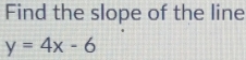 Find the slope of the line
y=4x-6