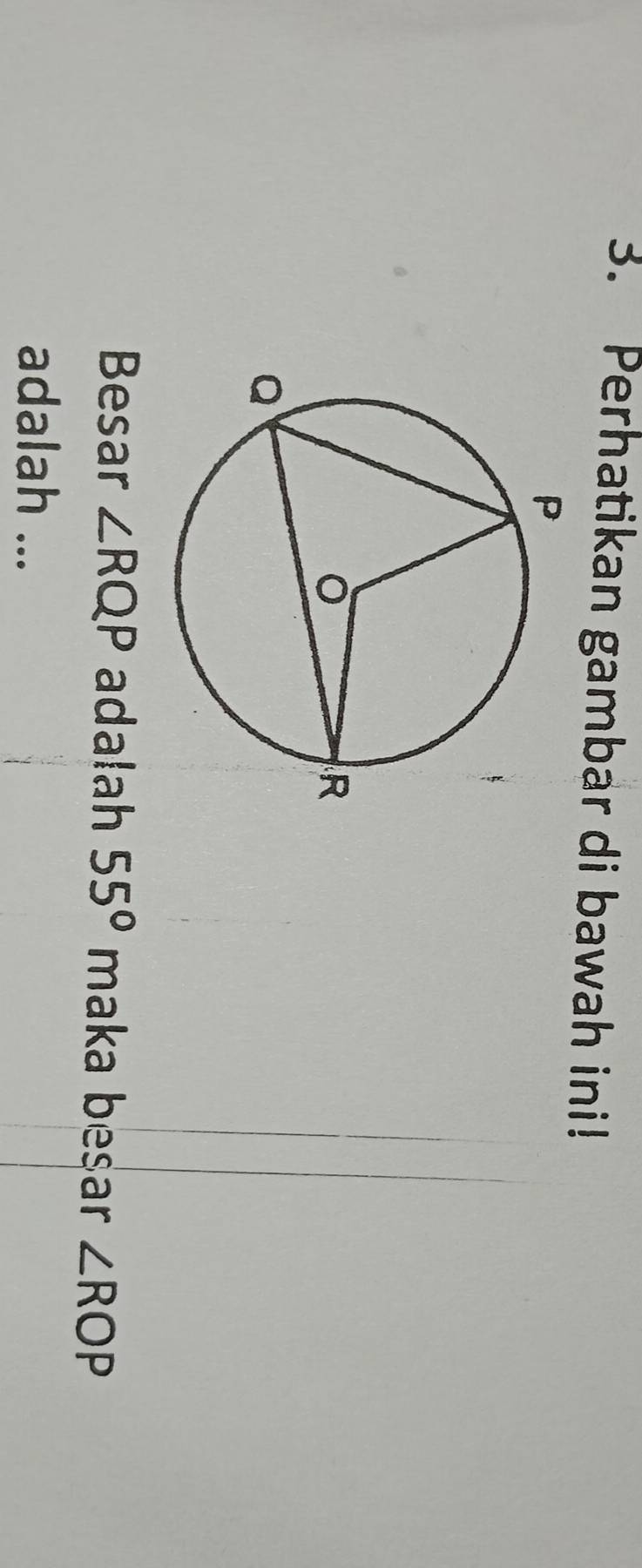 Perhatikan gambar di bawah ini! 
Besar ∠ RQP adalah 55° maka besar ∠ ROP
adalah ...