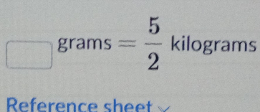 grams = 5/2  kilograms
Reference sheet