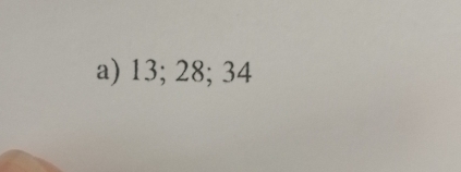 a) 13; 28; 34