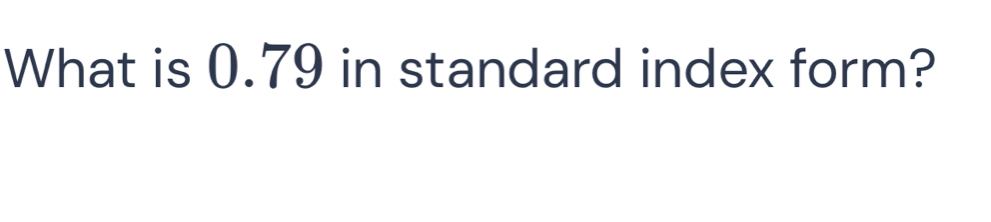 What is 0.79 in standard index form?