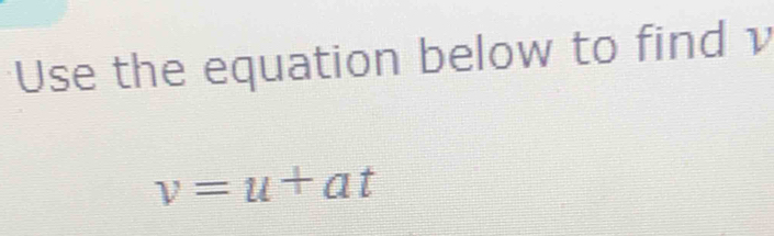 Use the equation below to find v
v=u+at