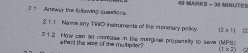 MINUTES 
2.1 Answer the following questions. 
2.1.1 Name any TWO instruments of the monetary policy. (2* 1) (2 
2.1.2 How can an increase in the marginal propensity to save (MPS) 
affect the size of the multiplier?
(1* 2) (2