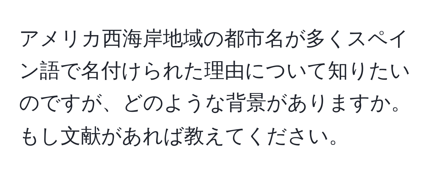 アメリカ西海岸地域の都市名が多くスペイン語で名付けられた理由について知りたいのですが、どのような背景がありますか。もし文献があれば教えてください。