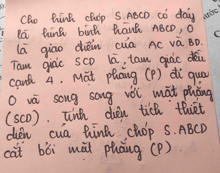 cho hink chop S. ABCD có day 
la Rink binh Ranh ABCD, O 
la giāo dièn cwa AC và BD. 
Tam giac sco la, tam qiàc dèi 
cant 4, Mat phang (P) di qua 
O vá song song vèi mat phāng 
(scO). Tinh dien tich thiet 
dien cua Rink, chop S. ABCD
cat bòi màt phāng (P)