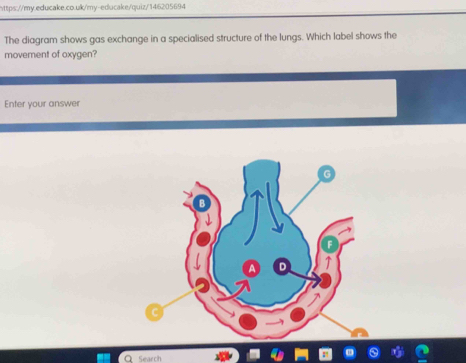 The diagram shows gas exchange in a specialised structure of the lungs. Which label shows the 
movement of oxygen? 
Enter your answer 
Search