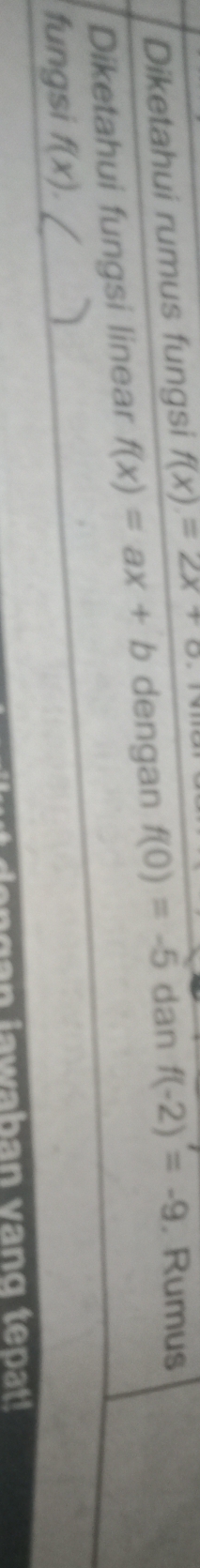 Diketahui rumus fungsi f(x)=2x+6
Diketahui fungsi linear f(x)=ax+b dengan f(0)=-5 dan f(-2)=-9 , Rumus 
fungsi f(x). / 
awaban vang tepat!