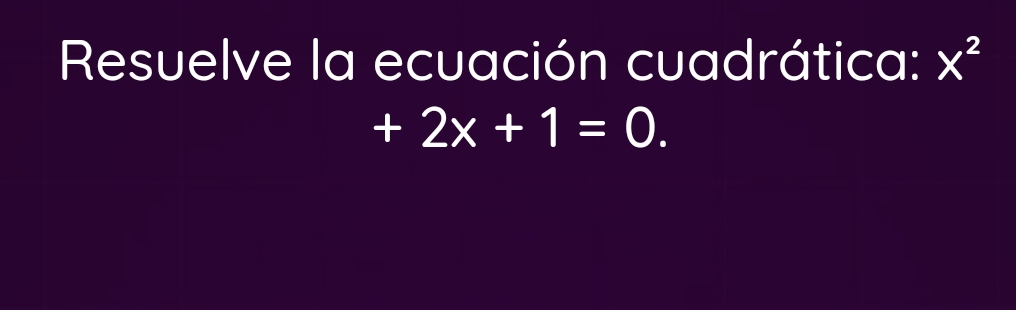 Resuelve la ecuación cuadrática: X^2
+2x+1=0.