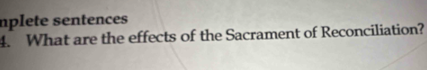 nplete sentences 
4. What are the effects of the Sacrament of Reconciliation?