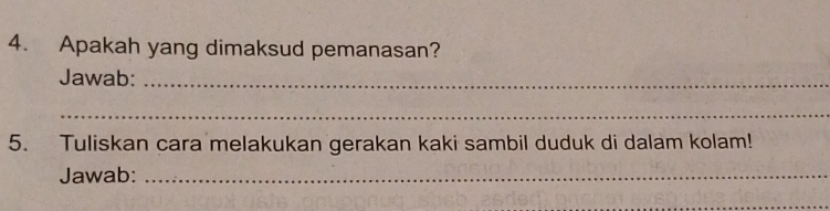 Apakah yang dimaksud pemanasan? 
Jawab:_ 
_ 
5. Tuliskan cara melakukan gerakan kaki sambil duduk di dalam kolam! 
Jawab:_ 
_