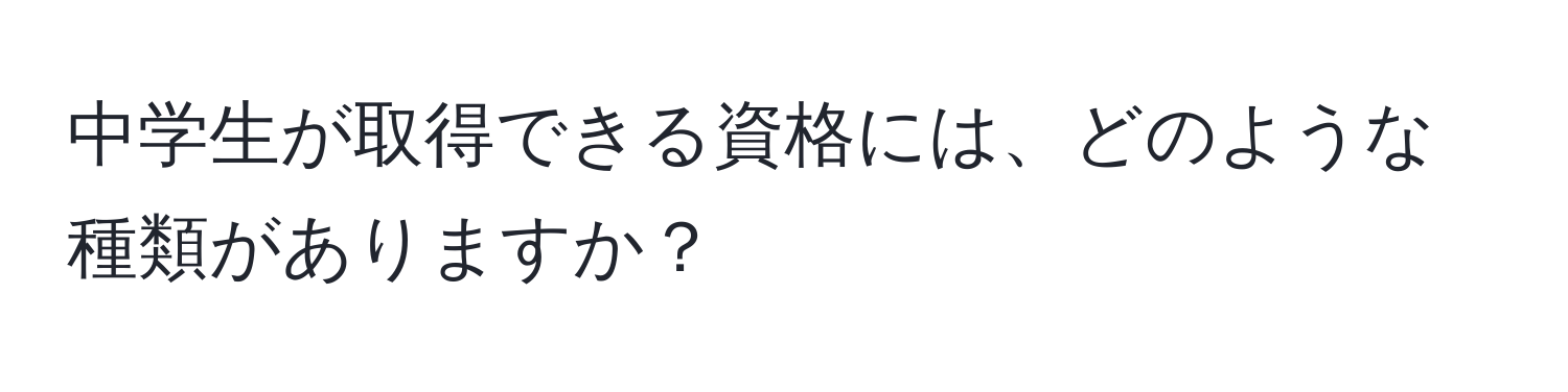 中学生が取得できる資格には、どのような種類がありますか？