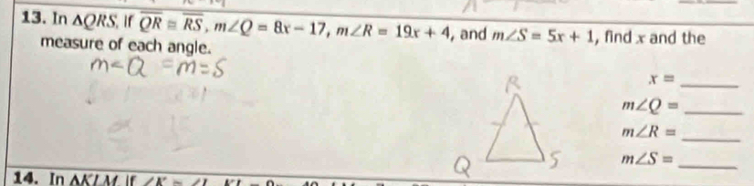 In △ QRS If overline QR≌ overline RS, m∠ Q=8x-17, m∠ R=19x+4 , and m∠ S=5x+1 , find x and the 
measure of each angle. 
_ x=
_ m∠ Q=
_ m∠ R=
m∠ S=
_ 
14. In 1