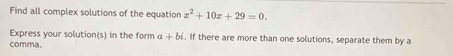 Find all complex solutions of the equation x^2+10x+29=0. 
Express your solution(s) in the form a+bi. If there are more than one solutions, separate them by a 
comma.