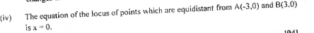 (iv) The equation of the locus of points which are equidistant from A(-3,0) and B(3.0)
is x=0.