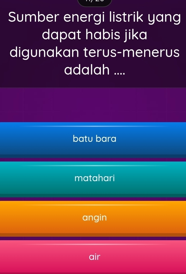 Sumber energi listrik yang
dapat habis jika
digunakan terus-menerus
adalah ....
batu bara
matahari
angin
air