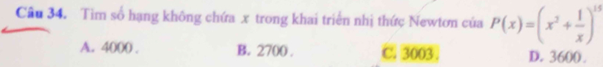 Tìm số hạng không chứa x trong khai triển nhị thức Newtơn của P(x)=(x^2+ 1/x )^15
A. 4000. B. 2700. C. 3003. D. 3600.