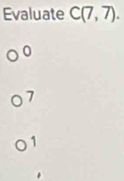 Evaluate C(7,7).
0
7