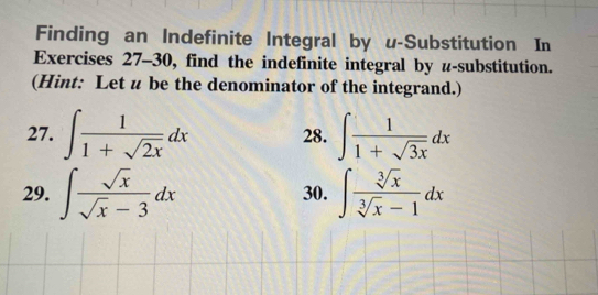 Finding an Indefinite Integral by u -Substitution In 
Exercises 27-30, find the indefinite integral by z -substitution. 
(Hint: Let u be the denominator of the integrand.) 
27. ∈t  1/1+sqrt(2x) dx 28. ∈t  1/1+sqrt(3x) dx
29. ∈t  sqrt(x)/sqrt(x)-3 dx 30. ∈t  sqrt[3](x)/sqrt[3](x)-1 dx