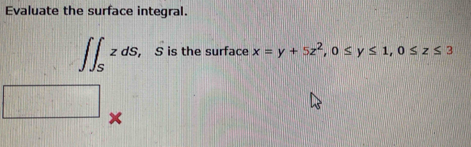 Evaluate the surface integral.
∈t ∈t _SzdS, , S is the surface x=y+5z^2, 0≤ y≤ 1, 0≤ z≤ 3
||x||
11
T