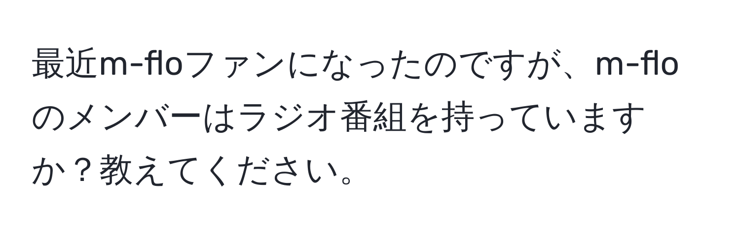 最近m-floファンになったのですが、m-floのメンバーはラジオ番組を持っていますか？教えてください。