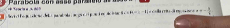 Parabola con asse paralísio al as 
→ Teoria a p. 285
I Scrivi l'equazione della parabola luogo dei punti equidistanti da overline mu (-1;-1) e dalla retta di equazione x=- 3/2 ,