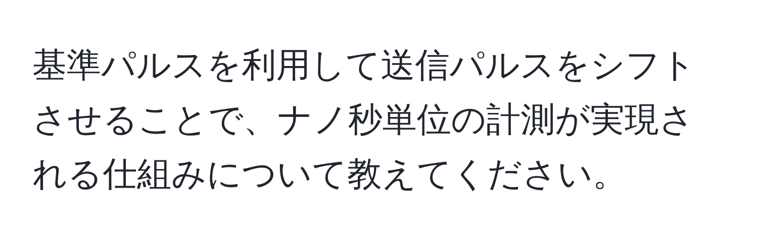 基準パルスを利用して送信パルスをシフトさせることで、ナノ秒単位の計測が実現される仕組みについて教えてください。