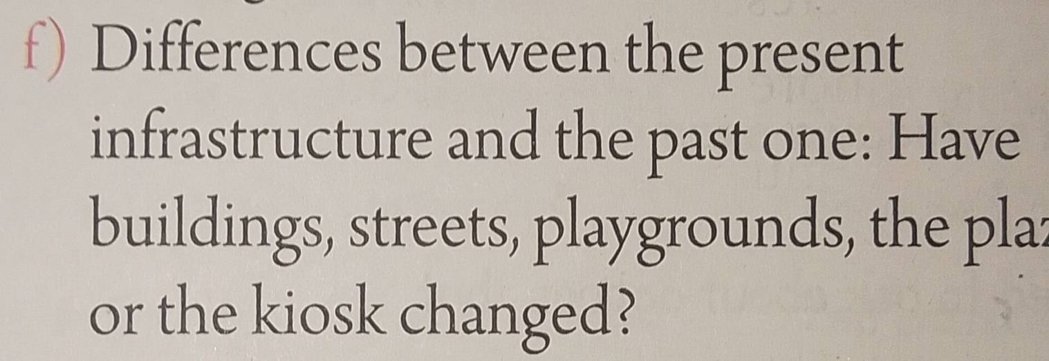 Differences between the present 
infrastructure and the past one: Have 
buildings, streets, playgrounds, the pla: 
or the kiosk changed?