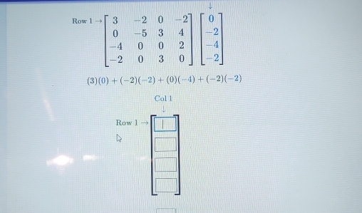 Row
(3)(0)+(-2)(-2)+(0)(-4)+(-2)(-2)
Col 1
Row
= □ /□  