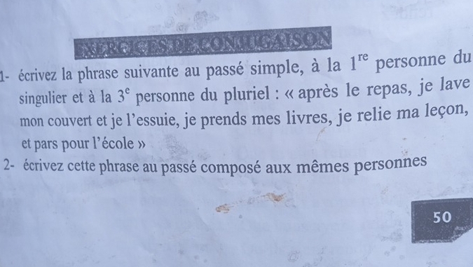 EXERCICES DE CONJUGAISON 
1- écrivez la phrase suivante au passé simple, à la 1^(re) personne du 
singulier et à la 3^e personne du pluriel : « après le repas, je lave 
mon couvert et je l’essuie, je prends mes livres, je relie ma leçon, 
et pars pour l'école » 
2- écrivez cette phrase au passé composé aux mêmes personnes 
50