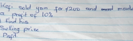 opi sold yam for f200 and made 
a presit of 10%
Find his 
Selling price 
Profit.