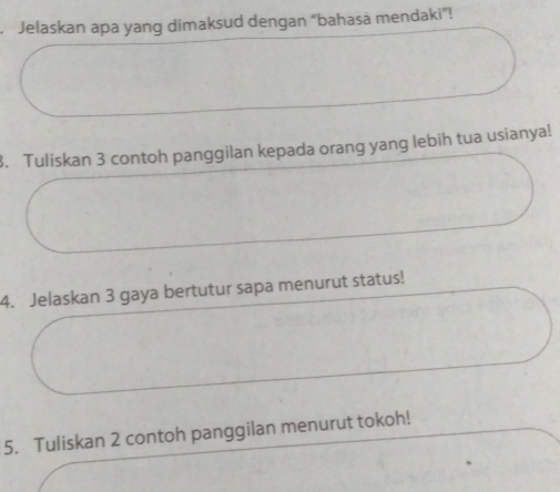 Jelaskan apa yang dimaksud dengan “bahasä mendaki”! 
3. Tuliskan 3 contoh panggilan kepada orang yang lebih tua usianya! 
4. Jelaskan 3 gaya bertutur sapa menurut status! 
5. Tuliskan 2 contoh panggilan menurut tokoh!