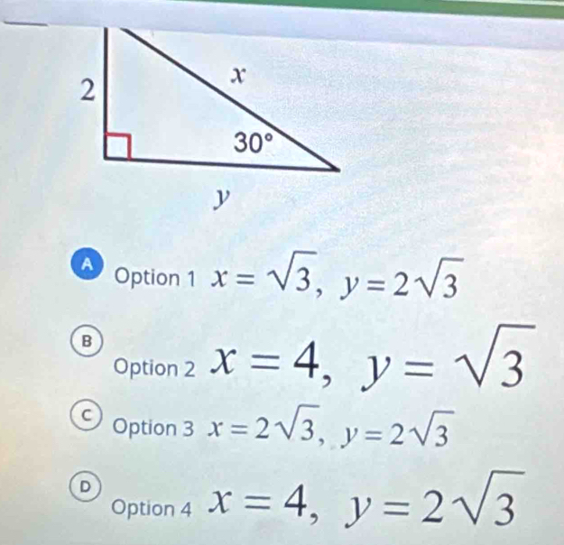 A Option 1 x=sqrt(3),y=2sqrt(3)
B
Option 2 x=4,y=sqrt(3)
C Option 3 x=2sqrt(3),y=2sqrt(3)
D
Option 4 x=4,y=2sqrt(3)