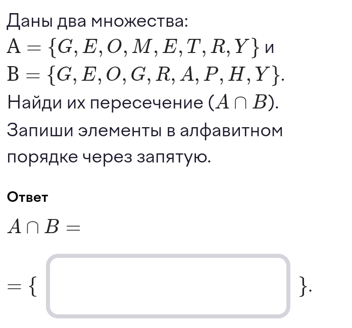 Даны два множества:
A= G,E,O,M,E,T,R,Y n
B= G,E,O,G,R,A,P,H,Y. 
Найди их пересечение (A∩ B). 
Залиши элементы в алфавитном 
порядке через заπятую. 
Otbet
A∩ B=
= □ .