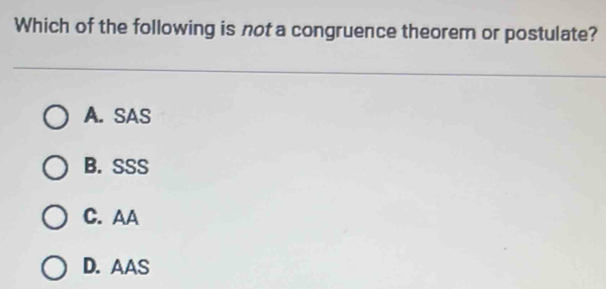 Which of the following is not a congruence theorem or postulate?
A. SAS
B. SSS
C. AA
D. AAS