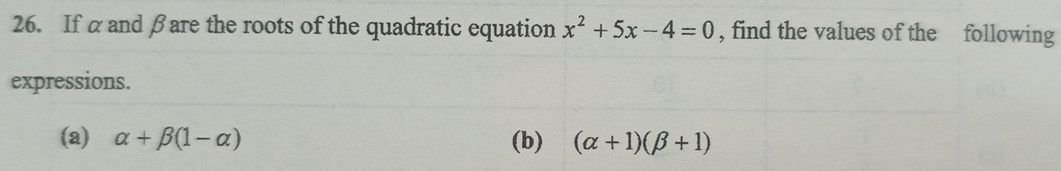 If α and βare the roots of the quadratic equation x^2+5x-4=0 , find the values of the following 
expressions. 
(a) alpha +beta (1-alpha ) (b) (alpha +1)(beta +1)