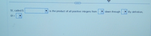 5!, called 5 □ is the product of all positive integers from v down through By definition.
01=□