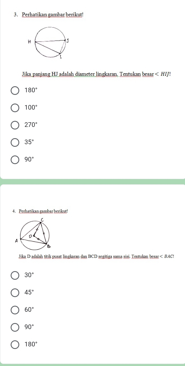 Perhatikan gambar berikut!
Jika panjang HJ adalah diameter lingkaran. Tentukan besar
180°
100°
270°
35°
90°
4. Perhatikan gambar berikut!
Jika D adalah titik pusat lingkaran dan BCD segitiga sama sisi. Tentukan besar < BAC!
30°
45°
60°
90°
180°