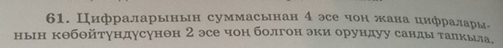 Цифраларынын суммасынан ααн 4 эςе чон жана цифралары, 
ньн кθбθйтундусунон 2 эсе чон болгон эки орундуу санды талкьа.