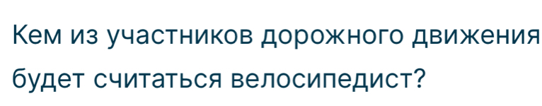 Кемиз участников дорожного движения 
будет считаться велосипедист?