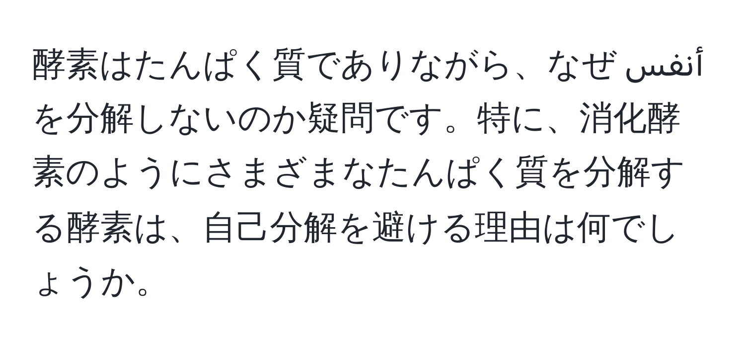 酵素はたんぱく質でありながら、なぜ أنفسを分解しないのか疑問です。特に、消化酵素のようにさまざまなたんぱく質を分解する酵素は、自己分解を避ける理由は何でしょうか。