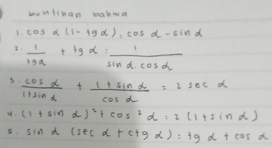 buntinan bahwa 
1. cos alpha (1-tgalpha ):cos alpha -sin alpha
2.  1/19a +tgalpha : 1/sin alpha · cos alpha  
3.  cos alpha /1+sin alpha  + (1+sin alpha )/cos alpha  =2sec alpha
9. (1+sin alpha )^2+cos^2alpha =2(1+sin alpha )
5. sin a(sec alpha +ct+ctgalpha +cos alpha