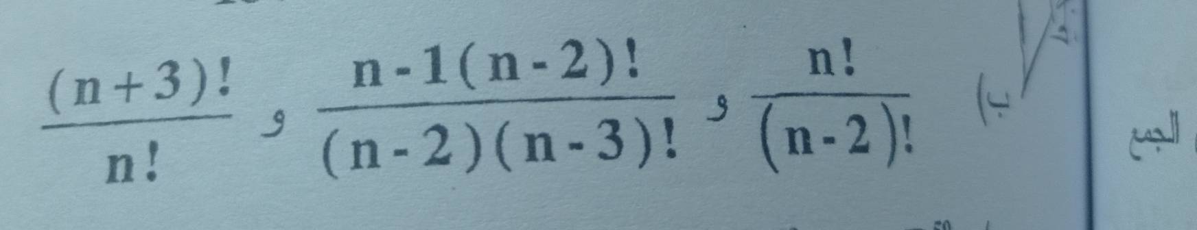  ((n+3)!)/n! ,  (n-1(n-2)!)/(n-2)(n-3)! ,  n!/(n-2)! 