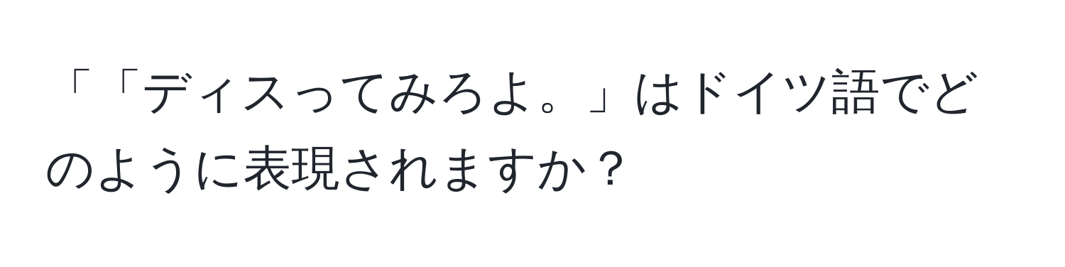 「「ディスってみろよ。」はドイツ語でどのように表現されますか？