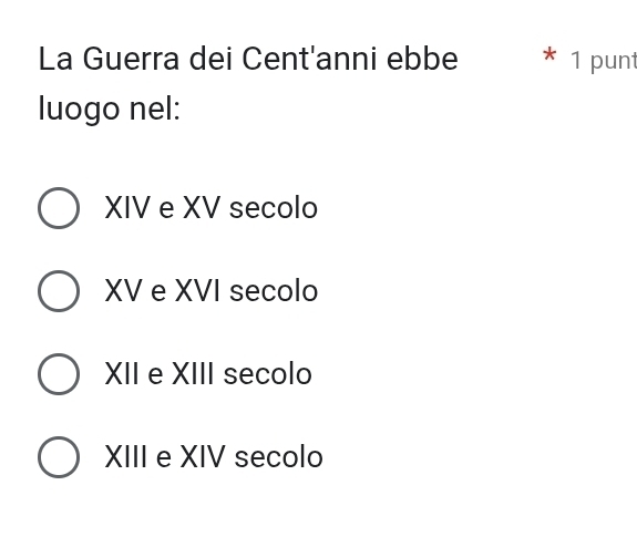 La Guerra dei Cent'anni ebbe
luogo nel:
XIV e XV secolo
XV e XVI secolo
XII e XIII secolo
XIII e XIV secolo