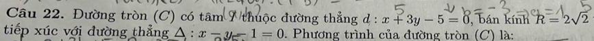 Đường tròn (C) có tâm 7 thuộc đường thẳng : x+3y-5=0 , bán kính R=2sqrt(2)
tiếp xúc với đường thẳng △ :x-y-1=0. Phương trình của đường tròn (C) là: