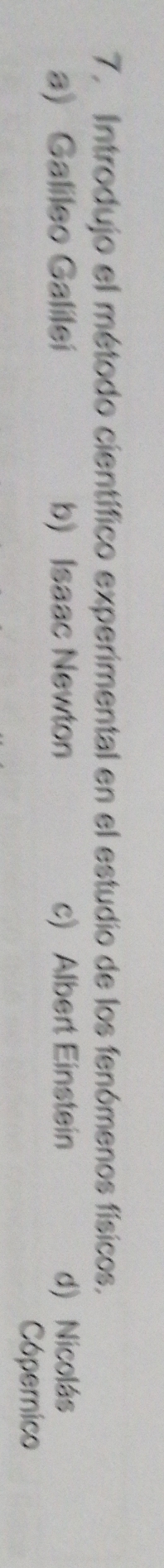 Introdujo el método científico experimental en el estudio de los fenómenos físicos.
a) Galileo Galileí b) Isaac Newton c) Albert Einstein d) Nicolás
Cópernico
