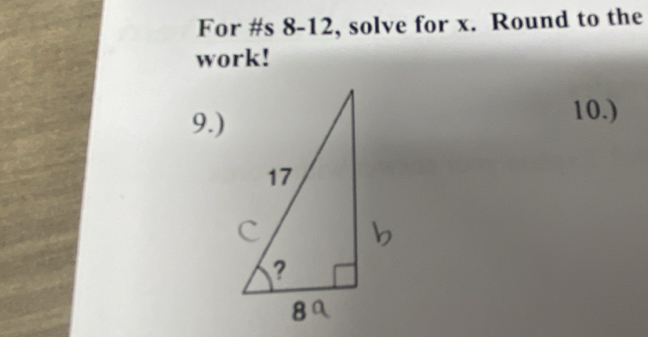 For #s 8-12, solve for x. Round to the 
work! 
9.) 
10.)