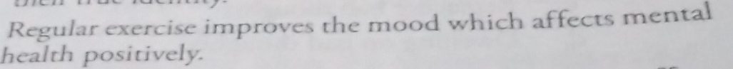 Regular exercise improves the mood which affects mental 
health positively.