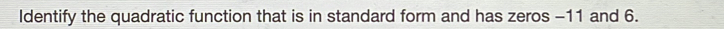 Identify the quadratic function that is in standard form and has zeros -11 and 6.